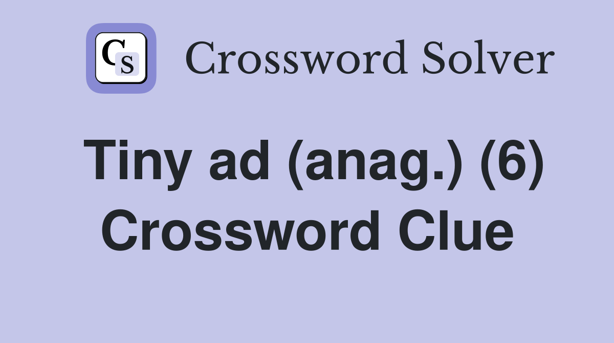 Tiny ad (anag.) (6) Crossword Clue Answers Crossword Solver
